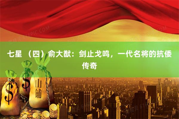 七星 （四）俞大猷：剑止戈鸣，一代名将的抗倭传奇