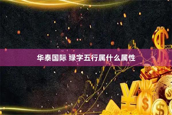 华泰国际 绿字五行属什么属性