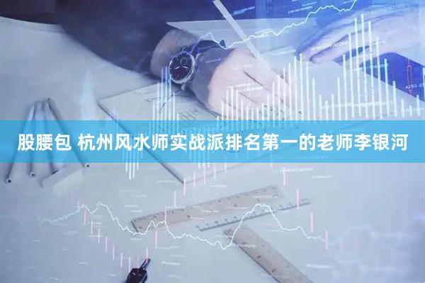股腰包 杭州风水师实战派排名第一的老师李银河