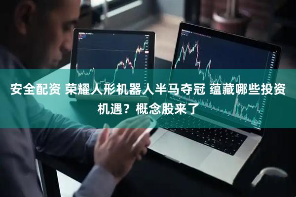 安全配资 荣耀人形机器人半马夺冠 蕴藏哪些投资机遇？概念股来了