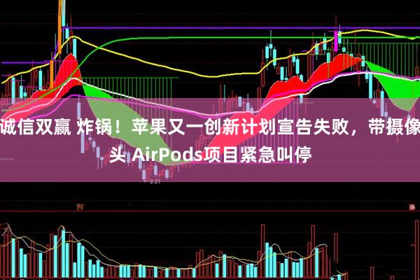 诚信双赢 炸锅！苹果又一创新计划宣告失败，带摄像头 AirPods项目紧急叫停