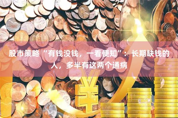 股市策略 “有钱没钱，一看便知”：长期缺钱的人，多半有这两个通病