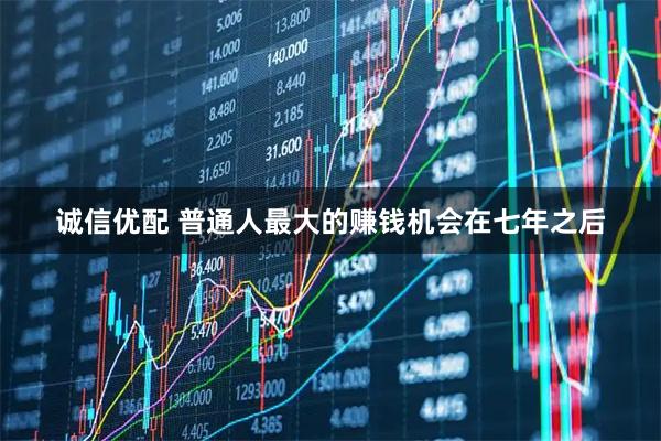 诚信优配 普通人最大的赚钱机会在七年之后