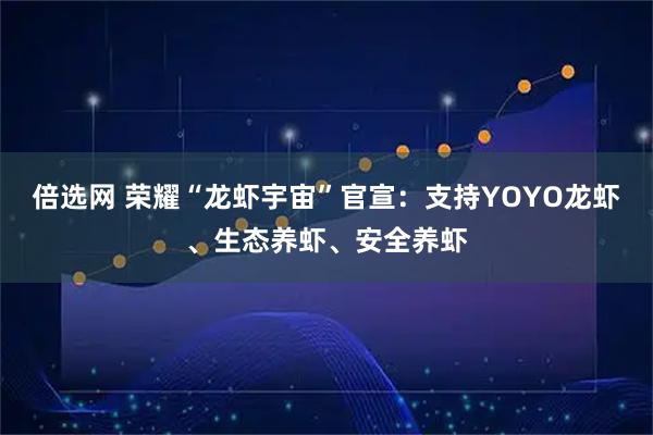 倍选网 荣耀“龙虾宇宙”官宣：支持YOYO龙虾、生态养虾、安全养虾