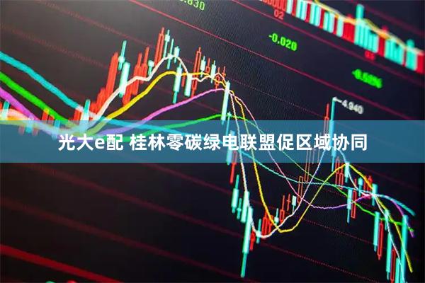 光大e配 桂林零碳绿电联盟促区域协同