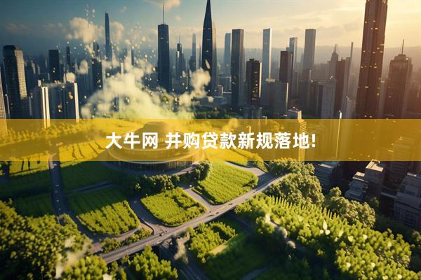 大牛网 并购贷款新规落地!