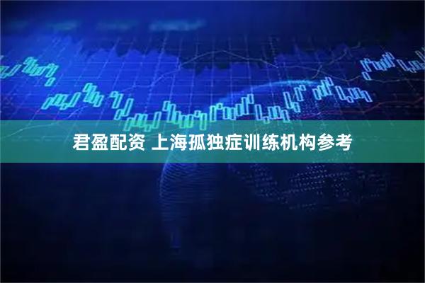 君盈配资 上海孤独症训练机构参考