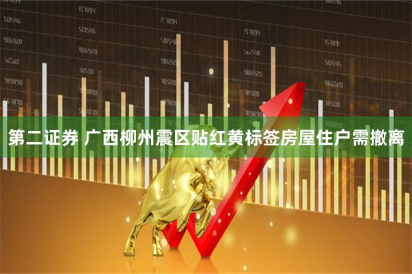 第二证券 广西柳州震区贴红黄标签房屋住户需撤离