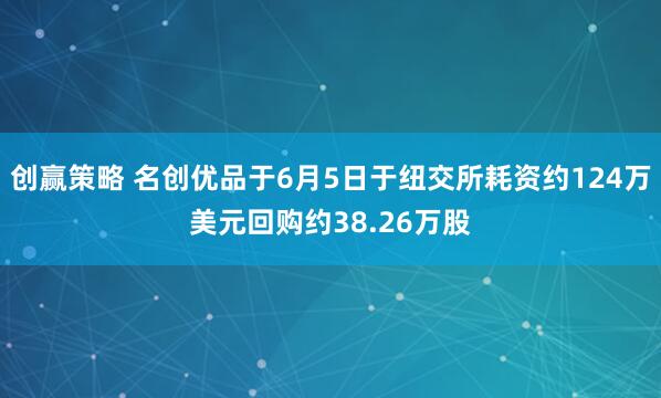 创赢策略 名创优品于6月5日于纽交所耗资约124万美元回购约38.26万股