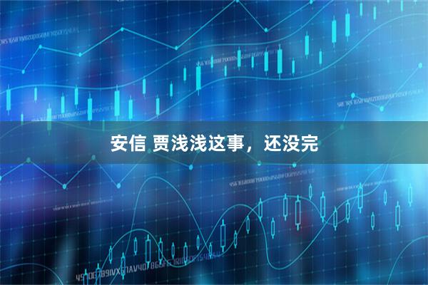 安信 贾浅浅这事，还没完