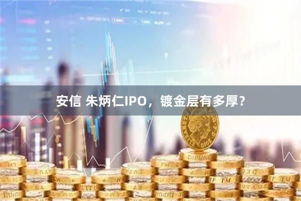 安信 朱炳仁IPO，镀金层有多厚？