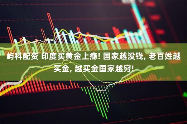 屿科配资 印度买黄金上瘾! 国家越没钱, 老百姓越买金, 越买金国家越穷!